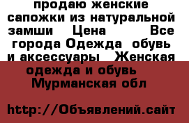 продаю женские сапожки из натуральной замши. › Цена ­ 800 - Все города Одежда, обувь и аксессуары » Женская одежда и обувь   . Мурманская обл.